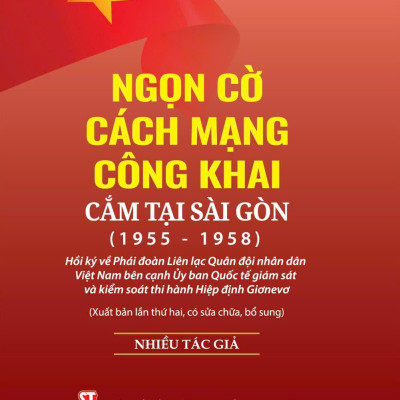 Sách - Ngọn Cờ Cách Mạng Công Khai Cắm Tại Sài Gòn (1955-1958) - Hồi Ký Về Phái Đoàn Liên Lạc Quân Đội Nhân Dân Việt Nam Bên Cạnh Ủy Ban Quốc Tế Giám Sát Và Kiểm Soát Thi Hành Hiệp Định Giơnevơ