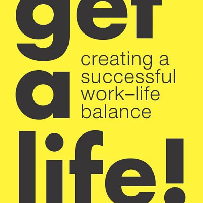 Get A Life!: Creating A Successful Work-Life Balance
