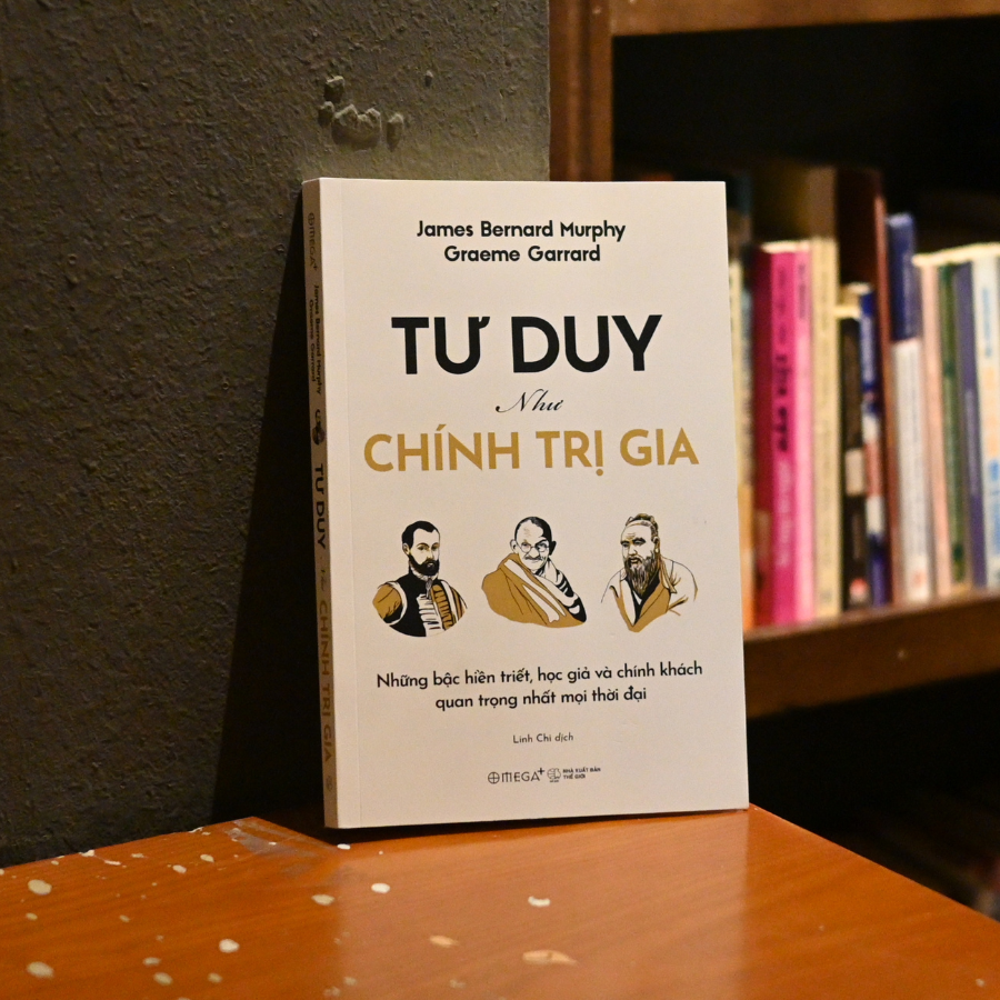Tư Duy Như Chính Trị Gia: Những Bậc Hiền Triết, Học Giả Và Chính Khách Quan Trọng Nhất Mọi Thời Đại