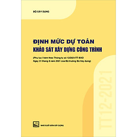 Định Mức Dự Toán Khảo Sát Xây Dựng Công Trình (Phụ Lục I Kèm Theo Thông Tư Số 12/2021/TT-BXD Ngày 31/8/2021 Của Bộ Trưởng Bộ Xây Dựng)