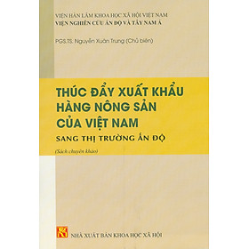 Thúc Đẩy Xuất Khẩu Hàng Nông Sản Của Việt Nam Sang Thị Trường Ấn Độ (Sách chuyên khảo) -  PGS. TS. Nguyễn Xuân Trung chủ biên 