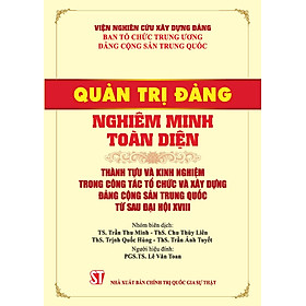 Quản trị Đảng nghiêm minh toàn diện. Thành tựu và kinh nghiệm trong công tác tổ chức và xây dựng Đảng Cộng sản Trung Quốc từ sau đại hội XVIII