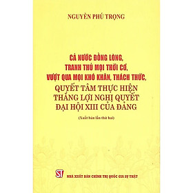 Cả nước đồng lòng, tranh thủ mọi thời cơ, vượt qua mọi khó khăn, thách thức, quyết tâm thực hiện thắng lợi nghị quyết Đại hội XIII của Đảng