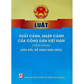 Luật xuất cảnh, nhập cảnh của công dân Việt Nam (hiện hành) (sửa đổi, bổ sung năm 2023) (bản in 2023)
