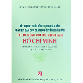 Xây dựng ý thức tôn trọng nhận dân phát huy dân chủ, chăm lo đời sống nhân dân theo tư tưởng, đạo đức, phong cách Hồ Chí Minh (Tài liệu sinh hoạt chi bộ, đoàn thể, cơ quan, đơn vị năm 2019 )