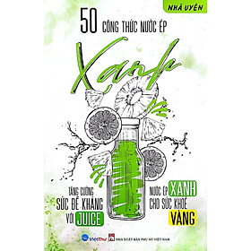 50 Công Thức Nước Ép Xanh - Tăng Cường Sức Đề Kháng Với Juice - Nước Ép Xanh Cho Sức Khỏe Vàng - VT 