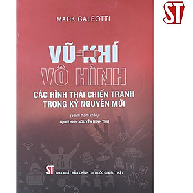 Sách - Vũ Khí Vô Hình - Các Hình Thái Chiến Tranh Trong Kỷ Nguyên Mới - NXB Chính Trị Quốc Gia