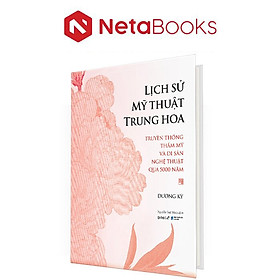 Lịch Sử Mỹ Thuật Trung Hoa - Truyền Thống Thẩm Mỹ Và Di Sản Nghệ Thuật Qua 5000 Năm (Bìa Cứng)