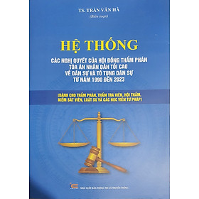 Sách - Hệ thống các nghị quyết của Hội đồng Thẩm phán Tòa án nhân dân tối cao về dân sự và tố tụng dân sự từ 1990-2023