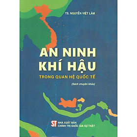 An Ninh Khí Hậu Trong Quan Hệ Quốc Tế (Sách Chuyên Khảo) - TS. Nguyễn Việt Lâm 