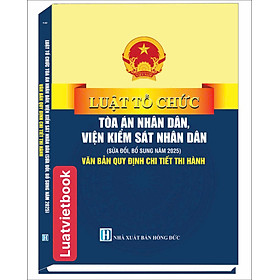 Luật Tổ Chức Toà Án Nhân Dân, Viện Kiểm Sát Nhân Dân ( Sửa Đổi, Bổ Sung Năm 2025 ) Văn Bản Quy Định Chi Tiết Thi Hành