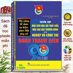 KỸ NĂNG TỔ CHỨC SỰ KIỆN, GIAO TIẾP, ỨNG XỬ - TUYỂN TẬP MẪU DIỄN VĂN, BÀI PHÁT BIỂU, MẪU VĂN BẢN THƯỜNG DÙNG VÀ NGHIỆP VỤ CÔNG TÁC ĐOÀN THANH NIÊN
