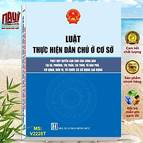 Sách Luật Thực Hiện Dân Chủ Ở Cơ Sở - Phát Huy Quyền Làm Chủ Của Công Dân Tại Xã, Phường, Thị Trấn, Tại Thôn, Tổ Dân Phố, Cơ Quan, Đơn Vị, Tổ Chức Có Sử Dụng Lao Động - V2228T