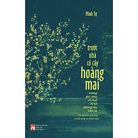 TRƯỚC NHÀ CÓ CÂY HOÀNG MAI: Những ghi chép về Huế - xứ sở phong rêu kiêu sa - Minh Tự - NXB Phụ nữ Việt Nam