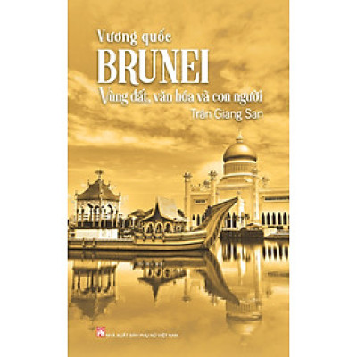Sách - Vương quốc Brunei – Vùng đất, văn hóa và con người - Trần Giang San