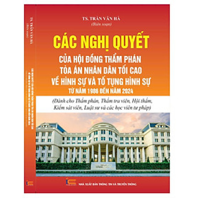 Các Nghị quyết của Hội đồng Thẩm phán Tòa án nhân dân tối cao về hình sự và tố tụng hình sự từ năm 1986 đến năm 2024 (Dành cho Thẩm phán, Thẩm tra viên, Hội thẩm, Kiểm sát viên, Luật sư và các học viên tư pháp)