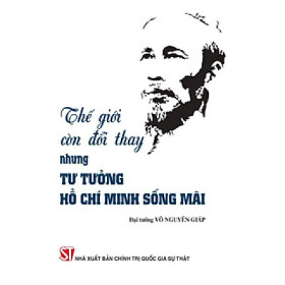 Thế giới còn đổi thay, nhưng tư tưởng Hồ Chí Minh sống mãi (bản in 2024)