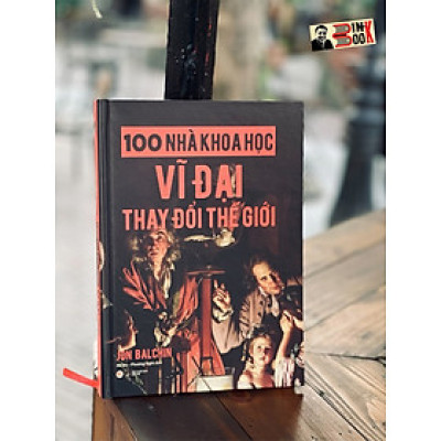 100 NHÀ KHOA HỌC VĨ ĐẠI THAY ĐỔI THẾ GIỚI – Jon Balchin – Hà An – Phương Nghi dịch - Tân Việt Books - NXB Dân trí (bìa mềm)