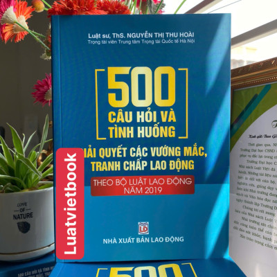 500 Câu hỏi Và Tình Huống Giải Các Vướng Mắc Tranh Chấp Lao Động Theo Bộ Luật lao Động Năm 2019