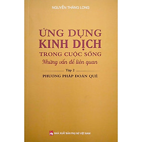 Ứng Dụng Kinh Dịch Trong Cuộc Sống - Tập 2: Phương Pháp Đoán Quẻ 