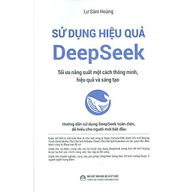 Sử Dụng Hiệu Quả DeepSeek - Tối Ưu Năng Suất Một Cách Thông Minh, Hiệu Quả Và Sáng Tạo