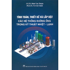 Tính Toán, Thiết Kế Và Lắp Đặt Các Hệ Thống Đường Ống Trong Kỹ Thuật Nhiệt - Lạnh - GS.TS. Đinh Văn Thuận, PGS.TS. Võ Chí Chính