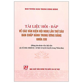 Tài Liệu Hỏi - Đáp Về Các Văn Kiện Hội Nghị Lần Thứ Sáu Ban Chấp Hành Trung Ương Đảng Khóa XIII (Dùng Cho Đoàn Viên, Hội Viên Các Tổ Chức Chính Trị - Xã Hội Và Tuyên Truyền Trong Nhân Dân)