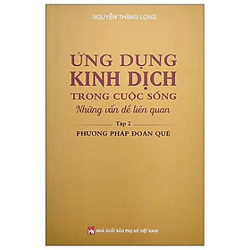Ứng Dụng Kinh Dịch Trong Cuộc Sống - Tập 2: Phương Pháp Đoán Quẻ