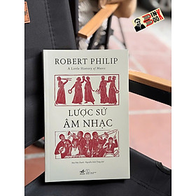 LƯỢC SỬ ÂM NHẠC – Robert Philip – Mai Đức Hạnh, Nguyễn Anh Tùng dịch – Nhã Nam – NXB Thế giới