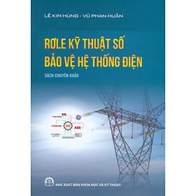 Rơle Kỹ Thuật Số Bảo Vệ Hệ Thống Điện - Sách chuyên khảo (Tái bản lần thứ 3 có bổ sung, chỉnh sửa)