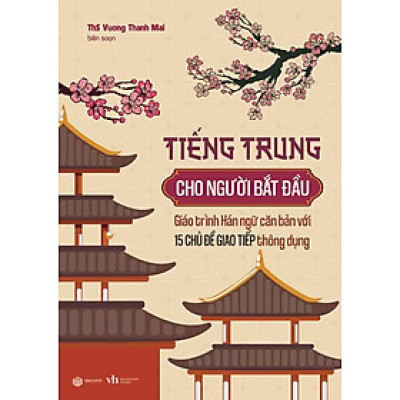 Tiếng Trung Cho Người Bắt Đầu: Giáo Trình Hán Ngữ Căn Bản Với 15 Chủ Đề Giao Tiếp Thông Dụng