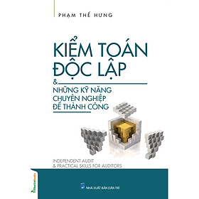 Kiểm Toán Độc Lập & Những Kỹ Năng Chuyên Nghiệp Để Thành Công (Tác Giả Phạm Thế Hưng)
