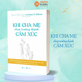 KHI CHA MẸ CHƯA TRƯỞNG THÀNH CẢM XÚC - Lindsay C. Gibson – Thaihabooks