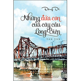 Những Đứa Con Của Cây Cầu Long Biên (Tản Văn)