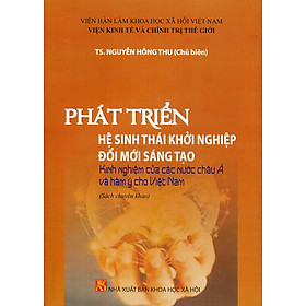 Phát Triển Hệ Sinh Thái Khởi Nghiệp Đổi Mới Sáng Tạo - Kinh Nghiệm Của Các Nước Châu Á Và Hàm Ý Choviệt Nam (Sách chuyên khảo) - Viện Hàn lâm Khoa học xã hội Việt Nam - Viện Kinh tế và Chính trị Thế giới; TS. Nguyễn Hồng Thu chủ biên