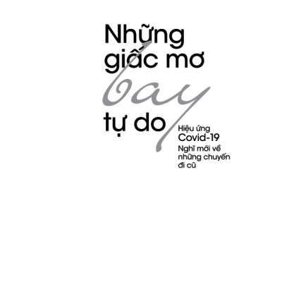 Những Giấc Mơ Bay Tự Do - Hiệu Ứng Covid - 19 Nghĩ Về Những Chuyến Đi Cũ (In lần thứ 1 năm 2022)