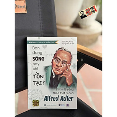 BẠN ĐANG SỐNG HAY CHỈ TỒN TẠI? - ĐI TÌM LẼ SỐNG THEO TRIẾT LÝ CỦA ALFRED ADLER - Diệp Châu - Bizbooks