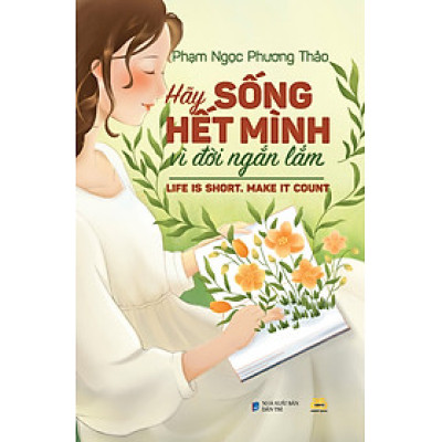HÃY SỐNG HẾT MÌNH VÌ ĐỜI NGẮN LẮM - Phạm Ngọc Phương Thảo