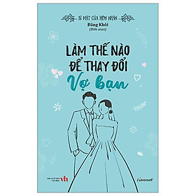 Bí Mật Của Hôn Nhân - Làm Thế Nào Để Thay Đổi Vợ Bạn