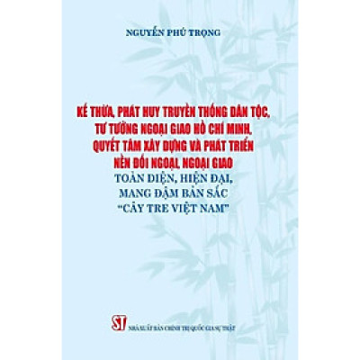 Kế Thừa, Phát Huy Truyền Thống Dân Tộc, Tư Tưởng Ngoại Giao Hồ Chí Minh, Quyết Tâm Xây Dựng Và Phát Triển Nền Đối Ngoại, Ngoại Giao Toàn Diện, Hiện Đại Mang Đậm Bản Sắc "Cây Tre Việt Nam" - ST