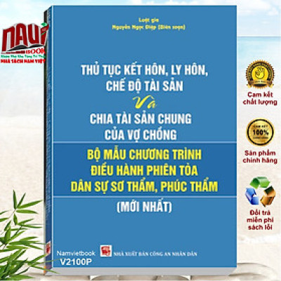 Thủ Tục Kết Hôn, Ly Hôn, Chế Độ Tài Sản Và Chia Tài Sản Chung Của Vợ Chồng Và Bộ Mẫu Chương Trình Điều Hành Phiên Tòa Dân Sự Sơ Thẩm, Phúc Thẩm (mới nhất)