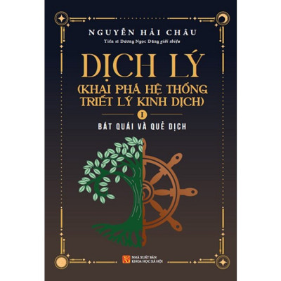 Dịch Lý - Khai Phá Hệ Thống Triết Lý Kinh Dịch - Tập 1: Bát Quái Và Quẻ Dịch