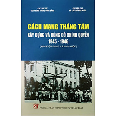 Cách mạng Tháng Tám - Xây dựng và củng cố chính quyền 1945 - 1946 (Văn kiện Đảng và Nhà nước) (bản in 2020)