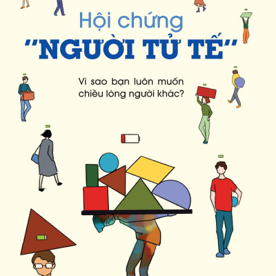Hội Chứng “Người Tử Tế” - Vì Sao Bạn Luôn Muốn Chiều Lòng Người Khác