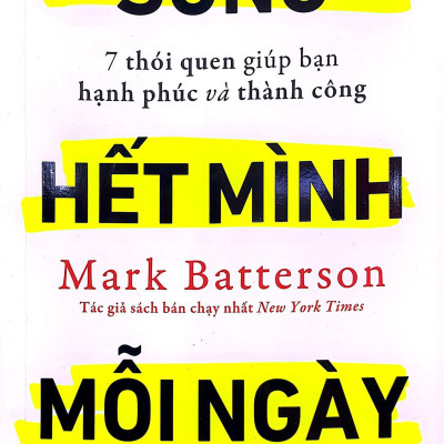 Sống Hết Mình Mỗi Ngày - 7 Thói Quen Giúp Bạn Hạnh Phúc Và Thành Công