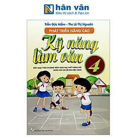 Phát Triển Nâng Cao Kỹ Năng Làm Văn Lớp 4 (Biên Soạn Theo Chương Trình Giáo Dục Phổ Thông Mới Dùng Chung Cho Các Bộ SGK Hiện Hành)