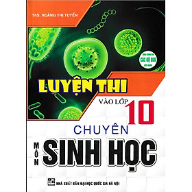 Luyện thi vào lớp 10 chuyên môn Sinh học (Dùng chung cho các bộ SGK)