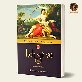 LỊCH SỬ VÚ - Marilyn Yalom -  Nguyễn Thị Minh dịch - (bìa mềm)