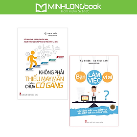 Sách: ComBo 2 Cuốn Không Phải Thiếu May Mắn Chỉ Là Chưa Cố Gắng + Bạn Làm Việc Vì Ai