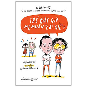 Những Đứa Trẻ Bản Lĩnh Không Tự Nhiên Mà Có - Thế Bây Giờ Mẹ Muốn "Cái Giề"? (Tái Bản 2023)